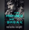 The Heroes We Break (Heroes and Villains Duet #1) by Natasha Knight.png
