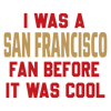 2512232066-i-was-a-san-francisco-fan-before-it-was-cool-svg-untitled-1png.png