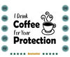 I-drink-Coffee-For-Your-Protection-Coffee-Lover-Svg-TD030721HT32.jpg