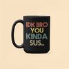 Funny Gamer Mug, IDK Bro You Kinda Sus, Gaming Meme Gifts, Kinda Sus Mug, Coffee Cup, Gift for Gamer.jpg