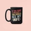 Funny Husband Gift, If you think I'm cute you should see my Wife, Husband Mug, Sarcastic Coffee Cup, Gift for Husband, G.jpg