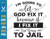Christian Quotes SVG I'm Going To Let God Fix It SVG PNG Because If I Fix It I'm Going To Jail Funny Faith SVG Inspirational Bible Religious Religion Cricut.png