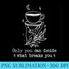 Only you can decide what breaks you Cursebreaker Only you - Mug Sublimation PNG - Perfect for Sublimation Art