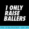 I Only Raise Ballers Basketball Fan Dad Mom Top - High Resolution PNG Download - Revolutionize Your Designs