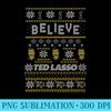 s Ted Lasso Christmas Believe Ted Lasso Ugly - PNG Sublimation - Bold & Eye-catching