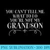 You Cant Tell Me What To Do Youre Not My Grandson Grandma - PNG Prints - Unique And Exclusive Designs