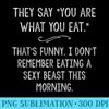 You Are What You Eat So Im A Sexy Beast Sarcastic Humor - PNG Image Download - Revolutionize Your Designs