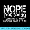 Nope Not Today Tomorrows Not Looking Good Either Cool Funny - PNG Art Files - Limited Edition And Exclusive Designs