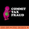 barney Commit Tax Fraud Commit Tax Fraud Funny Tax Season - Printable PNG Images - Instantly Transform Your Sublimation Projects