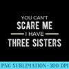 You Cant Scare Me I Have THREE Sisters Funny Brother T - Download Transparent Graphic - Eco Friendly And Sustainable Digital Products