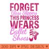 Forget Glass Slippers This Princess Wears Ballet Shoes - Unique Sublimation PNG Download - Premium Quality PNG Artwork