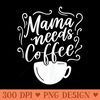 Mama Needs Coffee Graphic Girl Mom Mama s - PNG Design Files - Unique And Exclusive Designs