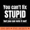 You Cant Fix Stupid But You Can Vote It Out - PNG Download - Fashionable and Fearless