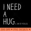 Funny Pickle Lover I Need A Huge Jar Of Pickles - PNG download - Versatile And Customizable Designs