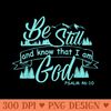 Be still and know that i am god Psalm 46 Christian T - High Quality PNG files - Perfect for Creative Projects