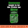 EVERYONE WANTS TO BE A PICKLE JAR HERO Pickles in a jar - Vector PNG download - Perfect for Personalization