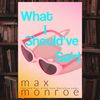 Max Monroe - What I Should've Said.png