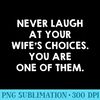 Never Laugh At Your Wifes Choices Funny Husband Quote - Download PNG Picture - Boost Your Success with this Inspirational PNG Download