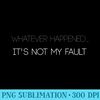 Whatever Happened Its Not My Fault Funny Scapegoat Humor - Download PNG Files - Bold & Eye-catching