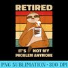 Sloth Retired Not My Problem Anymore - PNG Graphic Resource - Bold & Eye-catching