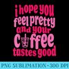 I Hope You Feel Pretty And Your Coffee Tastes Good Quote - PNG Vector Download - Instant Access To Downloadable Files