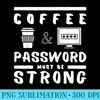 Coffee and password must be strong Funny T - Transparent PNG Resource - Perfect for Creative Projects