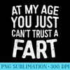 At My Age You Just Cant Trust A Fart T - PNG Design Resource - Capture Imagination with Every Detail
