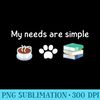 Funny My Needs Are Simple Coffee Dog Books - High Quality PNG Artwork - Unique And Exclusive Designs