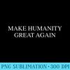 Make humanity great again - PNG Illustration Download - Premium Quality PNG Artwork