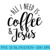 Womens All I Need is Coffee Jesus Funny Christian - PNG Image Gallery Download - Transform Your Sublimation Creations