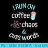 I Run on Coffee Chaos and Cuss Words Caffeine Lover - Download Transparent Artwork - Instantly Transform Your Sublimation Projects