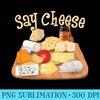 Funny Say Cheese Charcuterie Cheese Board Cheese Lover - Unique PNG Artwork - Create with Confidence