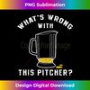 Funny Drinking Beer Pun What's Wrong With This Pitcher - Premium Sublimation Digital Download