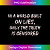 In a World Built On Lies Only The Truth is Censored - Special Edition Sublimation PNG File