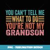 You Can't Tell Me What To Do You're Not My Grandson - Instant Sublimation Digital Download