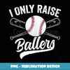 Funny Mom Baseball Family Softball I Only Raise Ballers - Sublimation-Ready PNG File