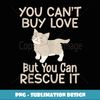 You cant buy Love but you can rescue it Cat Rescue - High-Quality PNG Sublimation Download