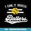 I Only Raise Ballers Funny Softball Dad Mom Gift - Stylish Sublimation Digital Download