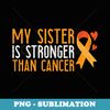 My Sister Is Stronger Than Cancer Leukemia Awareness - Vintage Sublimation PNG Download