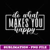 Do What Makes You Happy Funny Graphic s - Retro PNG Sublimation Digital Download