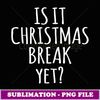 Is It Christmas Break Yet Funny Teacher Xmas Winter Saying -