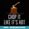 Chop it Like It's Hot Lumberjack Chopping Wood Tree Logger - Instant PNG Sublimation Download