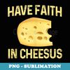Have Faith In Cheesus Cheese Lovers Cheese Wedge - Decorative Sublimation PNG File