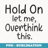 Hold On Let Me Overthink This Overthinking - Premium PNG Sublimation File