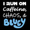 I Run On Caffeine, Chaos, and Bluey SVGPNG Digital Download for Cricut and DIY Crafts.jpg