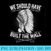 We Should Have Built A Wall Native American Quote - Mug Sublimation PNG - Perfect for Creative Projects