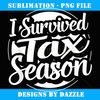 I Survived Tax Season Tax Payer - Artistic Sublimation Digital File