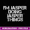 I'M JASPER DOING JASPER THINGS Funny Birthday Name Gift Idea -