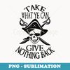 Pirate, Take What You Can Give Nothing Back, Funny pirate - Modern Sublimation PNG File