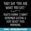 You Are What You Eat So Im A Sexy Beast Sarcastic Humor - PNG Sublimation Digital Download